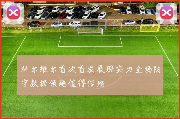科尔维尔首次首发展现实力全场防守数据领跑值得信赖