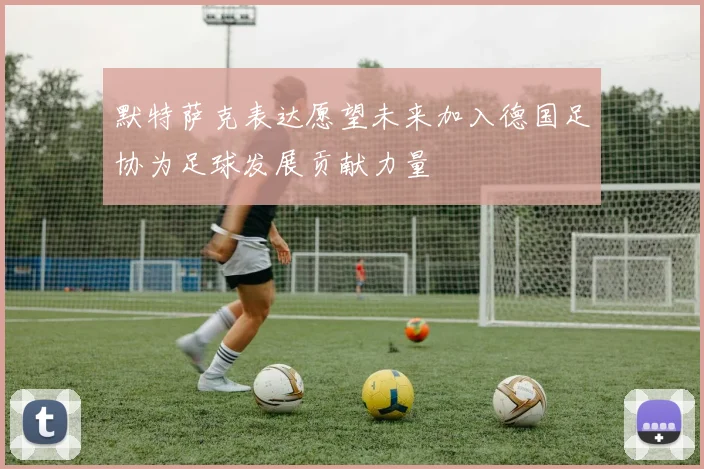 默特萨克表达愿望未来加入德国足协为足球发展贡献力量