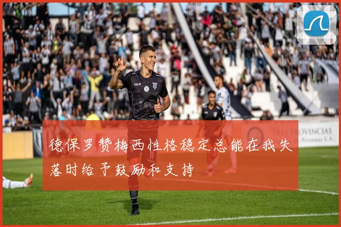 德保罗赞梅西性格稳定总能在我失落时给予鼓励和支持