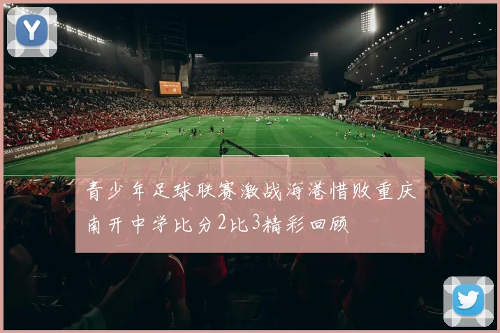 青少年足球联赛激战海港惜败重庆南开中学比分2比3精彩回顾
