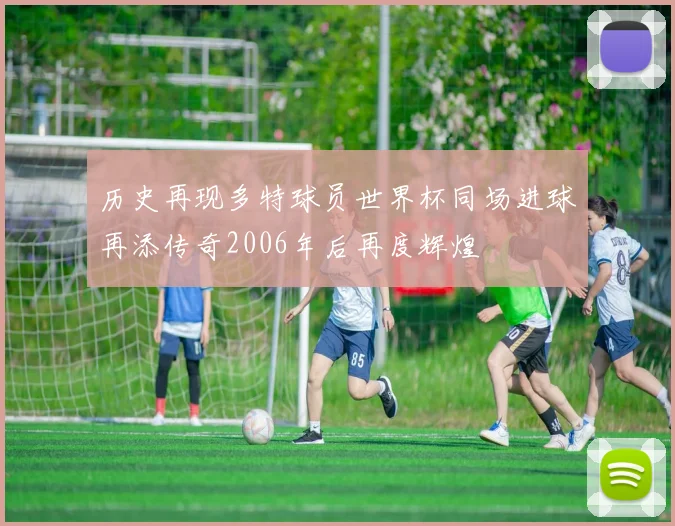历史再现多特球员世界杯同场进球再添传奇2006年后再度辉煌