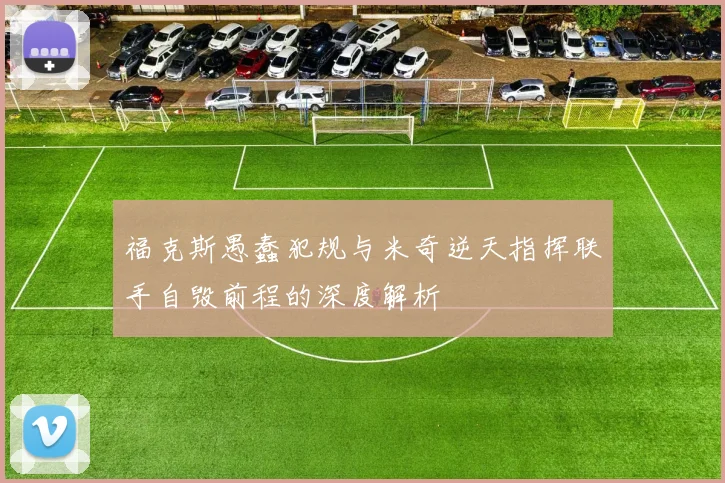 福克斯愚蠢犯规与米奇逆天指挥联手自毁前程的深度解析