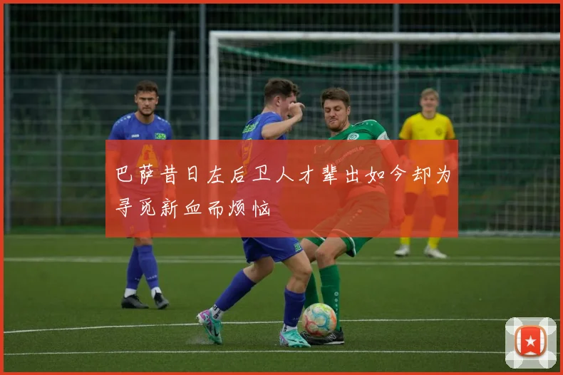 巴萨昔日左后卫人才辈出如今却为寻觅新血而烦恼