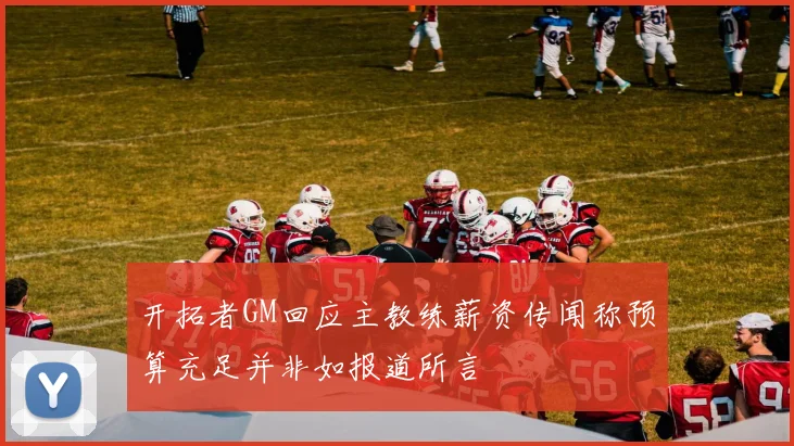 开拓者GM回应主教练薪资传闻称预算充足并非如报道所言