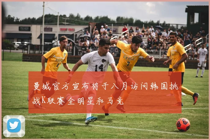 曼城官方宣布将于八月访问韩国挑战K联赛全明星和马竞