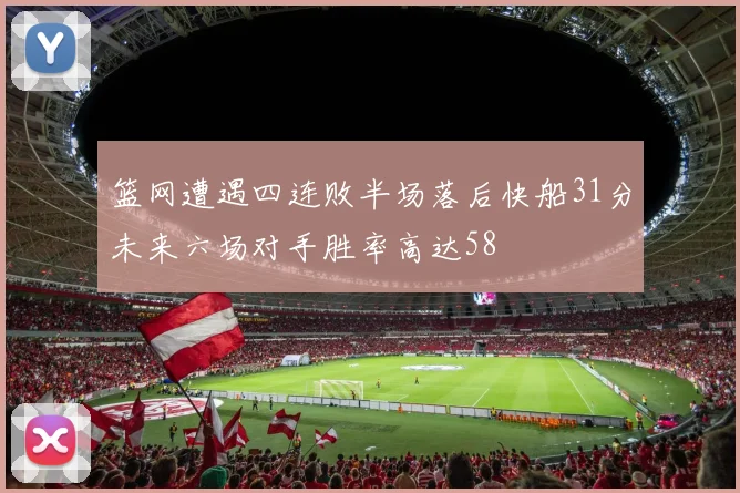 篮网遭遇四连败半场落后快船31分未来六场对手胜率高达58