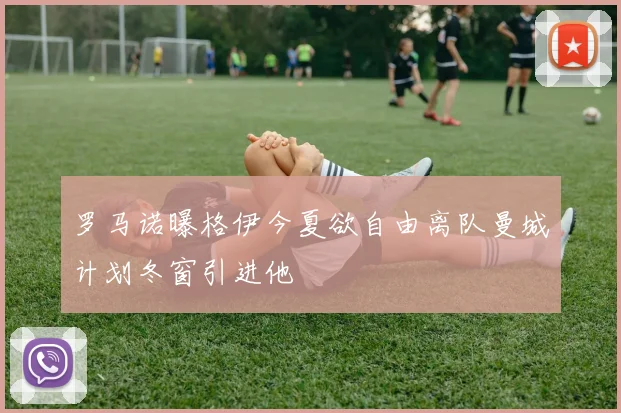 罗马诺曝格伊今夏欲自由离队曼城计划冬窗引进他