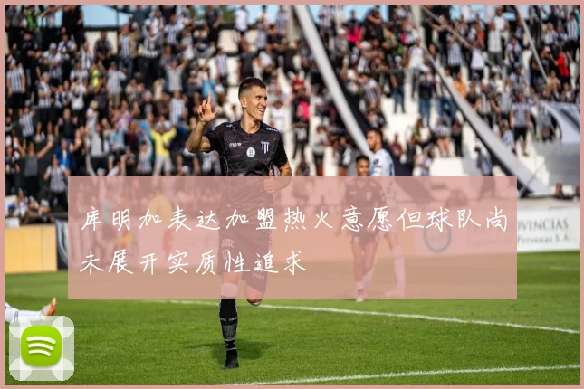 库明加表达加盟热火意愿但球队尚未展开实质性追求