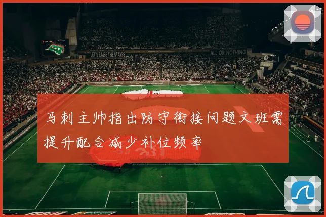 马刺主帅指出防守衔接问题文班需提升配合减少补位频率
